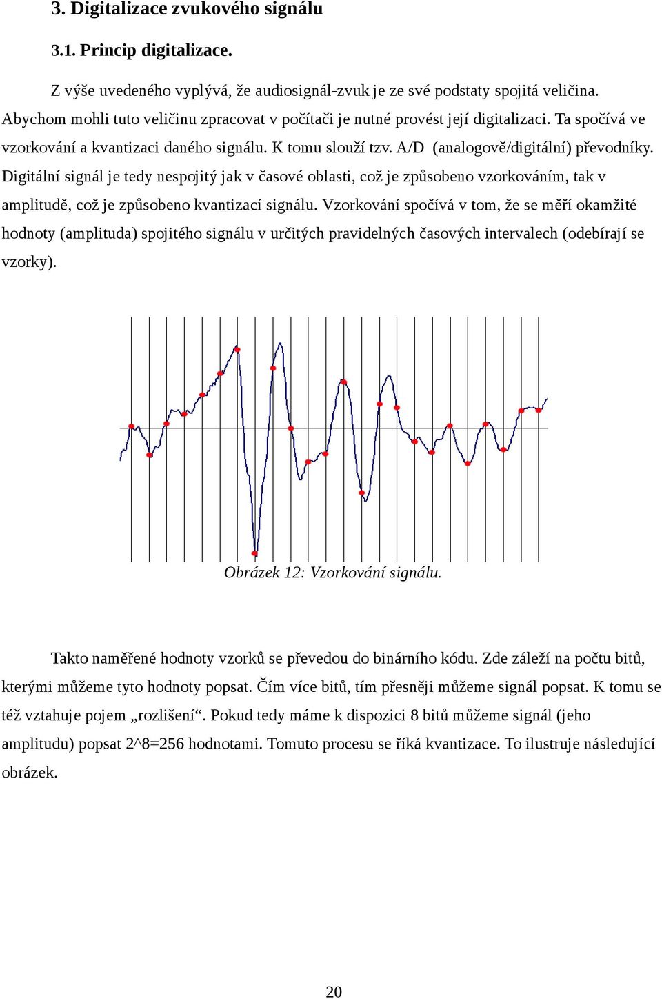 Digitální signál je tedy nespojitý jak v časové oblasti, což je způsobeno vzorkováním, tak v amplitudě, což je způsobeno kvantizací signálu.