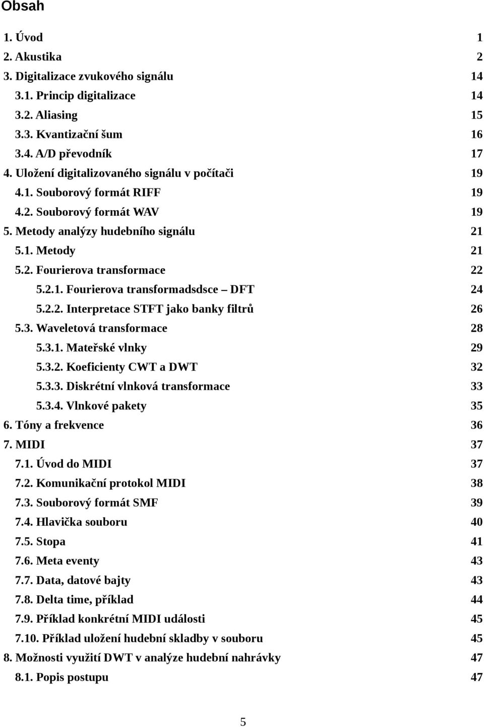 2.2. Interpretace STFT jako banky filtrů 26 5.3. Waveletová transformace 28 5.3.1. Mateřské vlnky 29 5.3.2. Koeficienty CWT a DWT 32 5.3.3. Diskrétní vlnková transformace 33 5.3.4.