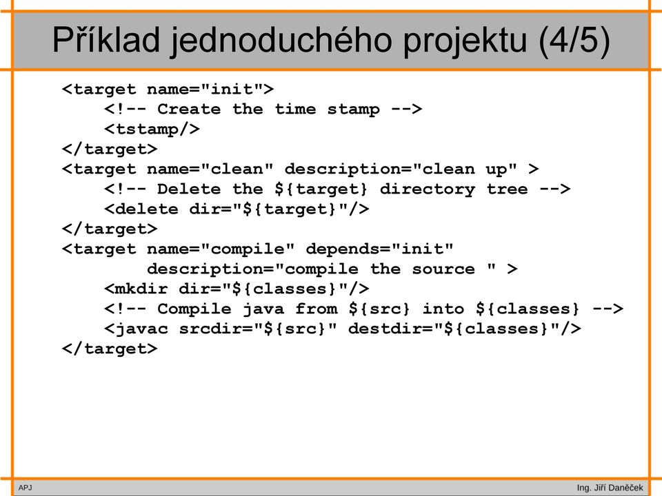-- Delete the ${target} directory tree --> <delete dir="${target}"/> </target> <target name="compile"