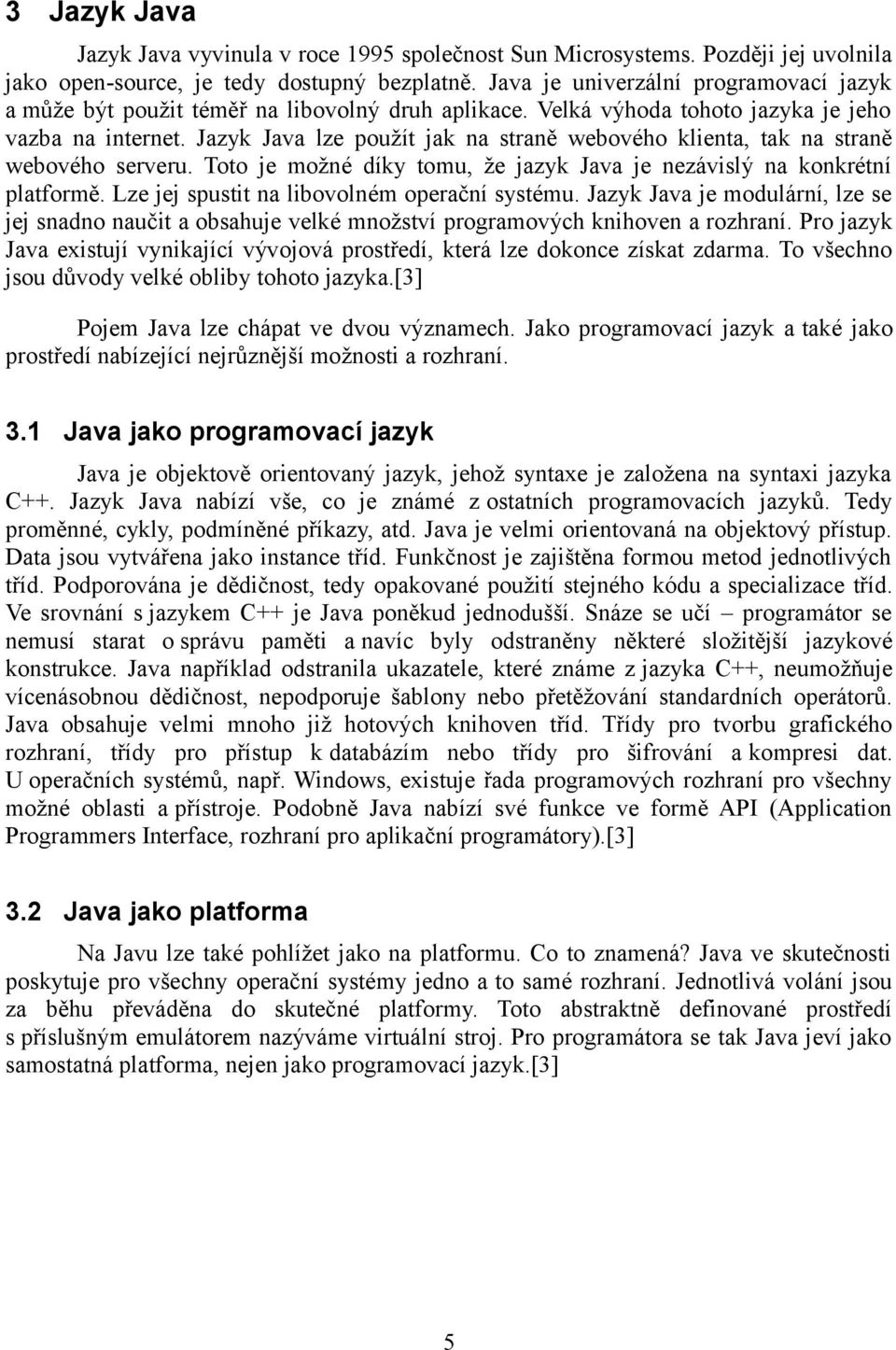 Jazyk Java lze použít jak na straně webového klienta, tak na straně webového serveru. Toto je možné díky tomu, že jazyk Java je nezávislý na konkrétní platformě.