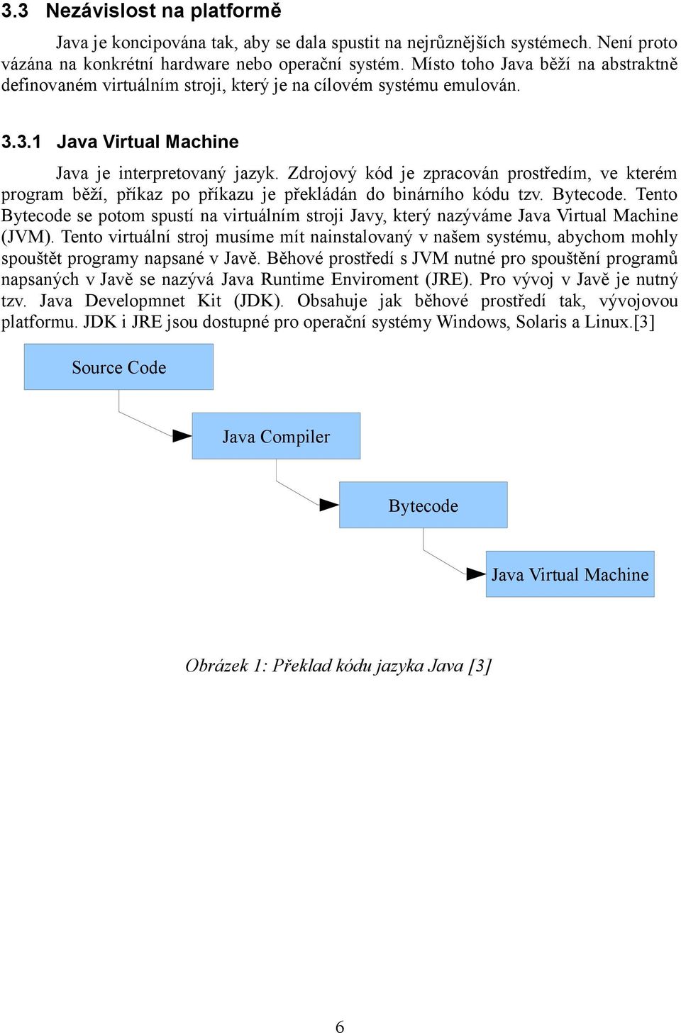 Zdrojový kód je zpracován prostředím, ve kterém program běží, příkaz po příkazu je překládán do binárního kódu tzv. Bytecode.
