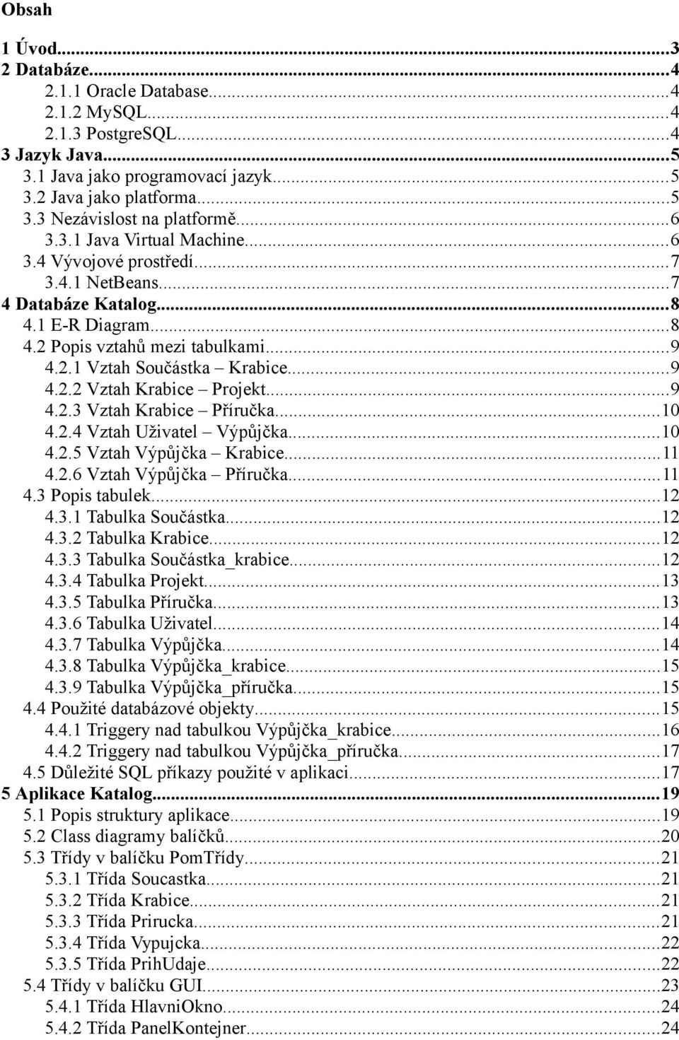 ..9 4.2.3 Vztah Krabice Příručka...10 4.2.4 Vztah Uživatel Výpůjčka...10 4.2.5 Vztah Výpůjčka Krabice...11 4.2.6 Vztah Výpůjčka Příručka...11 4.3 Popis tabulek...12 4.3.1 Tabulka Součástka...12 4.3.2 Tabulka Krabice.