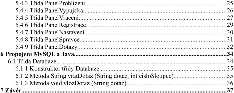 ..32 6 Propojení MySQL a Java...34 6.1 Třída Databaze...34 6.1.1 Konstruktor třídy Databaze...35 6.1.2 Metoda String vratdotaz (String dotaz, int cislosloupce).