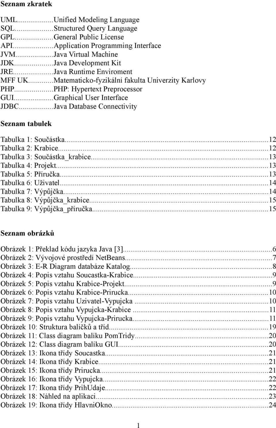 ..Java Database Connectivity Seznam tabulek Tabulka 1: Součástka...12 Tabulka 2: Krabice...12 Tabulka 3: Součástka_krabice...13 Tabulka 4: Projekt...13 Tabulka 5: Příručka...13 Tabulka 6: Uživatel.