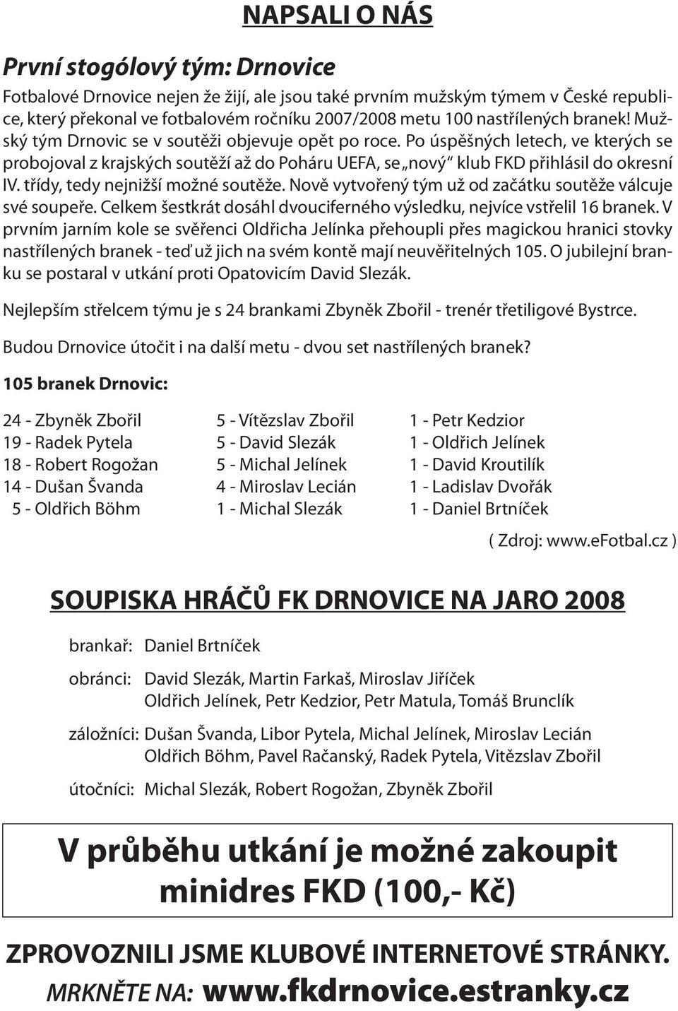 Po úspěšných letech, ve kterých se probojoval z krajských soutěží až do Poháru UEFA, se nový klub FKD přihlásil do okresní IV. třídy, tedy nejnižší možné soutěže.