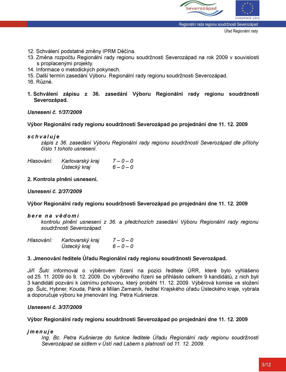 1/37/2009 zápis z 36. zasedání Výboru Regionální rady regionu soudržnosti Severozápad dle přílohy číslo 1 tohoto usnesení. 2. Kontrola plnění usnesení. Usnesení č.