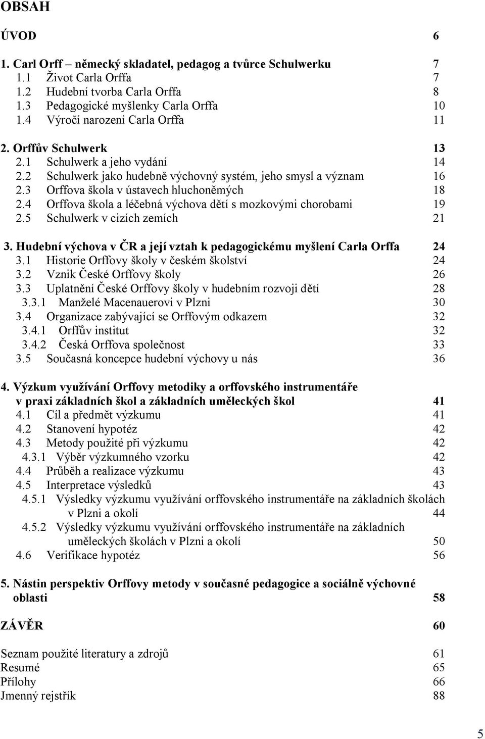 3 Orffova škola v ústavech hluchoněmých 18 2.4 Orffova škola a léčebná výchova dětí s mozkovými chorobami 19 2.5 Schulwerk v cizích zemích 21 3.