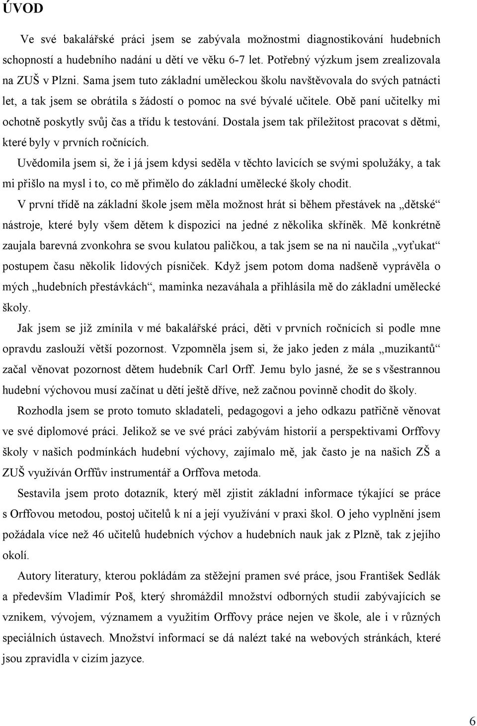 Obě paní učitelky mi ochotně poskytly svůj čas a třídu k testování. Dostala jsem tak příležitost pracovat s dětmi, které byly v prvních ročnících.