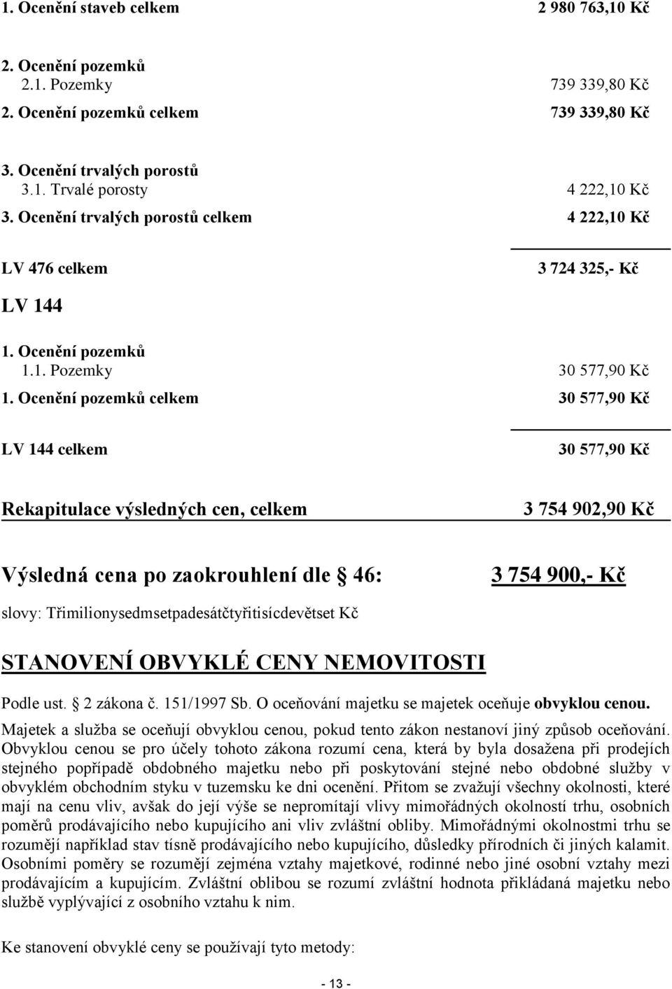 Ocenění pozemků celkem 30 577,90 Kč LV 144 celkem 30 577,90 Kč Rekapitulace výsledných cen, celkem 3 754 902,90 Kč Výsledná cena po zaokrouhlení dle 46: 3 754 900,- Kč slovy: