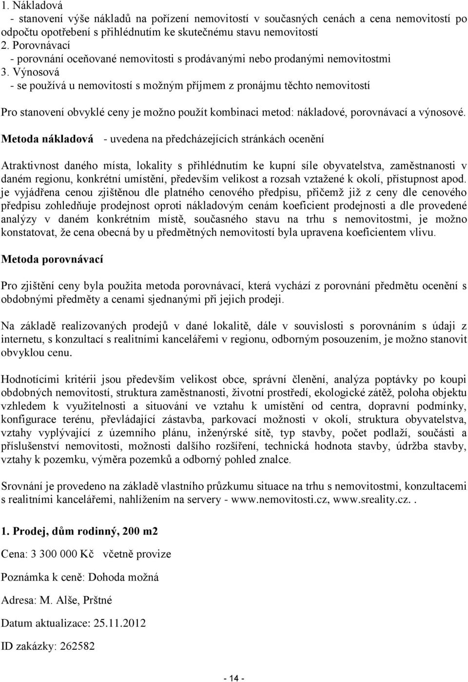 Výnosová - se používá u nemovitostí s možným příjmem z pronájmu těchto nemovitostí Pro stanovení obvyklé ceny je možno použít kombinaci metod: nákladové, porovnávací a výnosové.