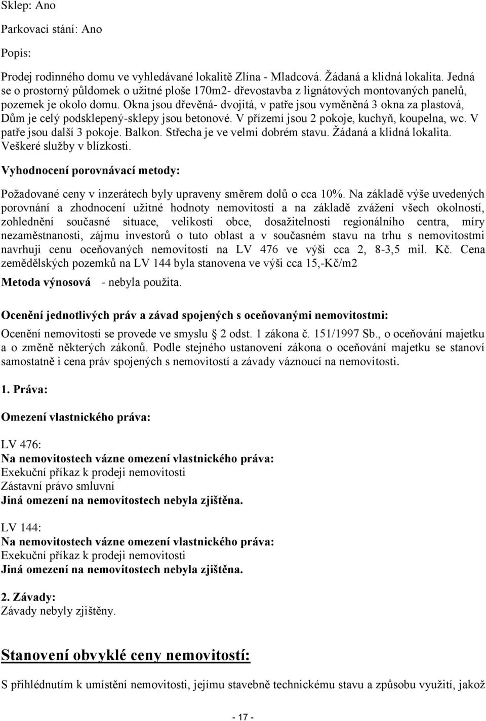 Okna jsou dřevěná- dvojitá, v patře jsou vyměněná 3 okna za plastová, Dům je celý podsklepený-sklepy jsou betonové. V přízemí jsou 2 pokoje, kuchyň, koupelna, wc. V patře jsou další 3 pokoje. Balkon.