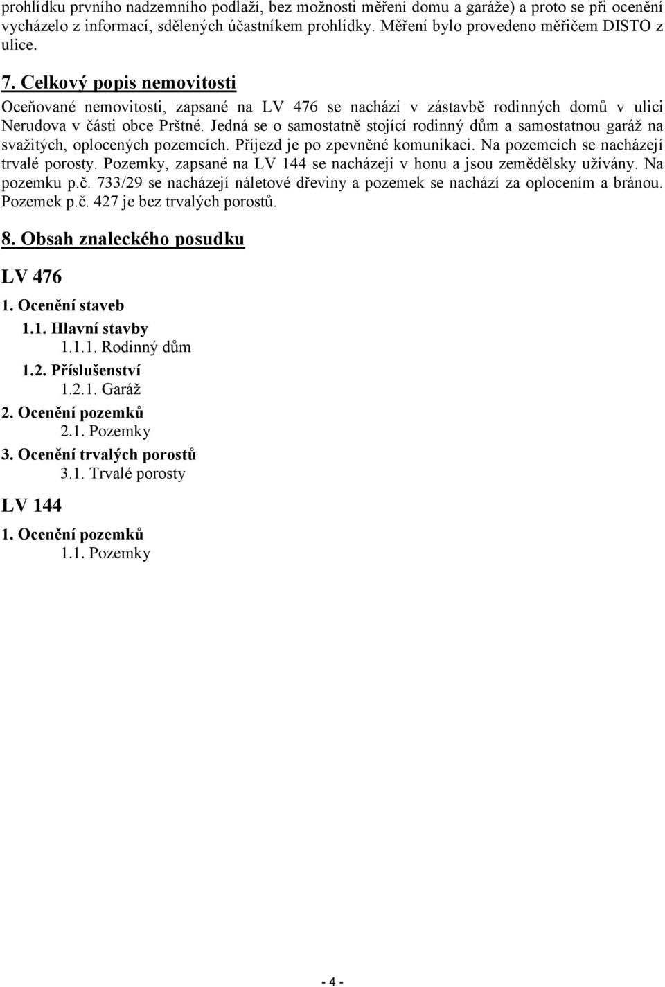 Jedná se o samostatně stojící rodinný dům a samostatnou garáž na svažitých, oplocených pozemcích. Příjezd je po zpevněné komunikaci. Na pozemcích se nacházejí trvalé porosty.