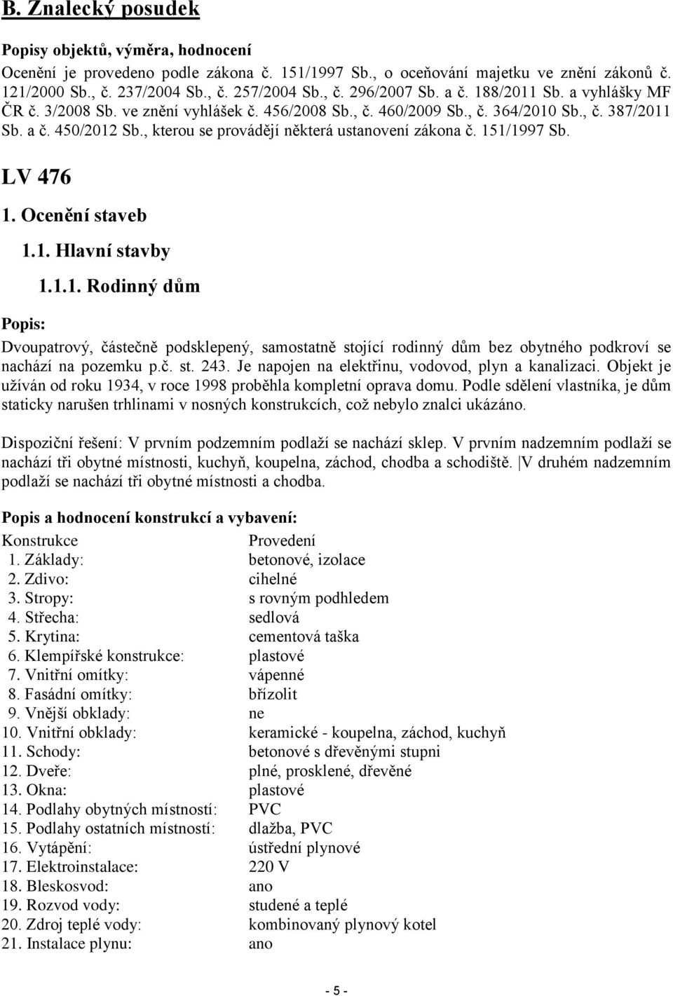 , kterou se provádějí některá ustanovení zákona č. 151/1997 Sb. LV 476 1. Ocenění staveb 1.1. Hlavní stavby 1.1.1. Rodinný dům Popis: Dvoupatrový, částečně podsklepený, samostatně stojící rodinný dům bez obytného podkroví se nachází na pozemku p.