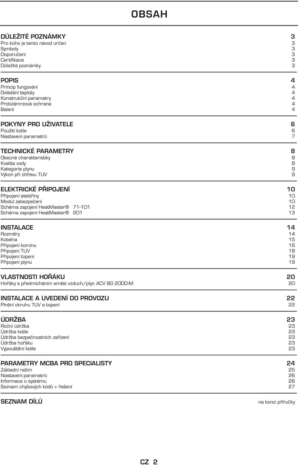 PŘIPOJENÍ 10 Připojení elektřiny 10 Modul zabezpečení 10 Schéma zapojení HeatMaster 71-101 12 Schéma zapojení HeatMaster 201 13 INSTALACE 14 Rozměry 14 Kotelna 15 Připojení komínu 16 Připojení TUV 18