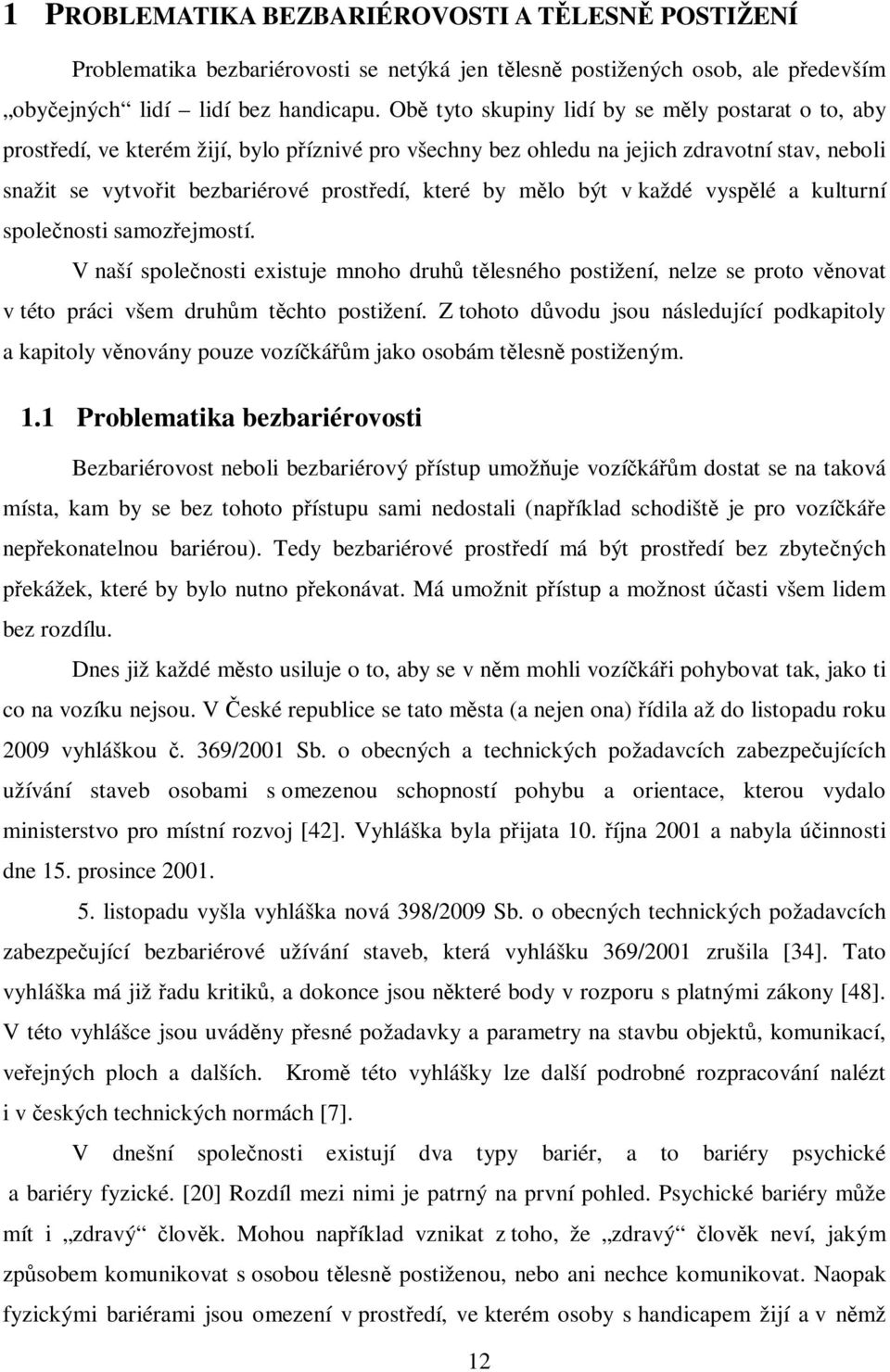 by mělo být v každé vyspělé a kulturní společnosti samozřejmostí. V naší společnosti existuje mnoho druhů tělesného postižení, nelze se proto věnovat v této práci všem druhům těchto postižení.