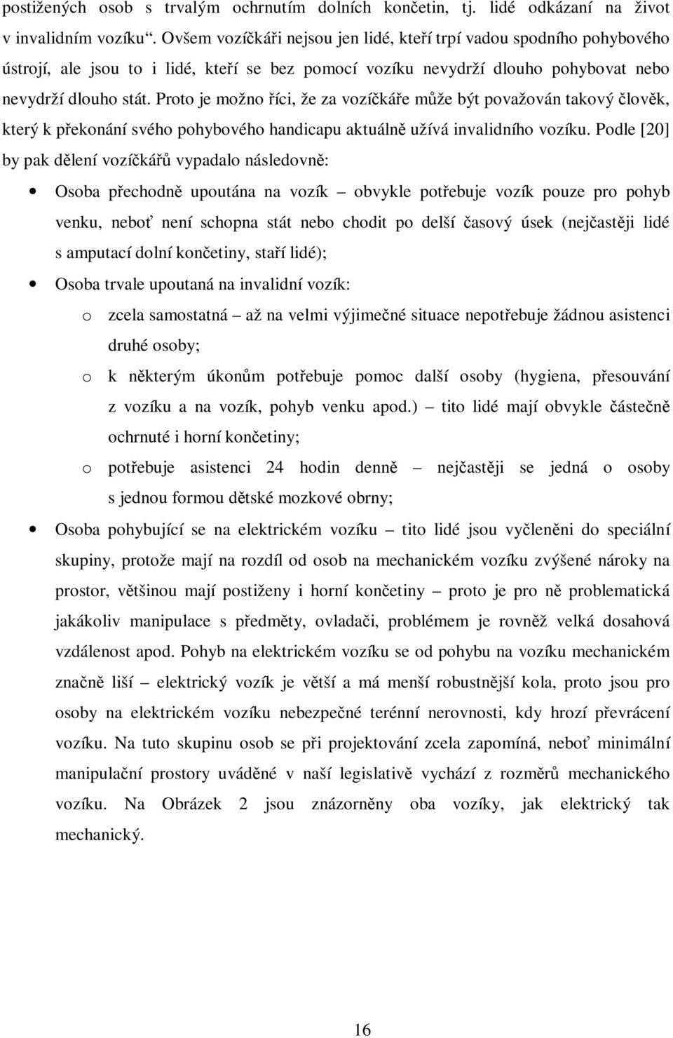 Proto je možno říci, že za vozíčkáře může být považován takový člověk, který k překonání svého pohybového handicapu aktuálně užívá invalidního vozíku.