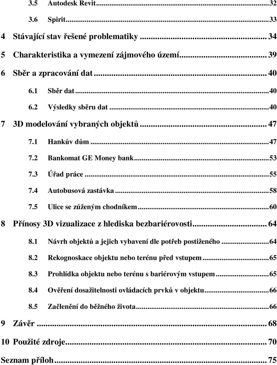 .. 60 8 Přínosy 3D vizualizace z hlediska bezbariérovosti... 64 8.1 Návrh objektů a jejich vybavení dle potřeb postiženého... 64 8.2 Rekognoskace objektu nebo terénu před vstupem... 65 8.