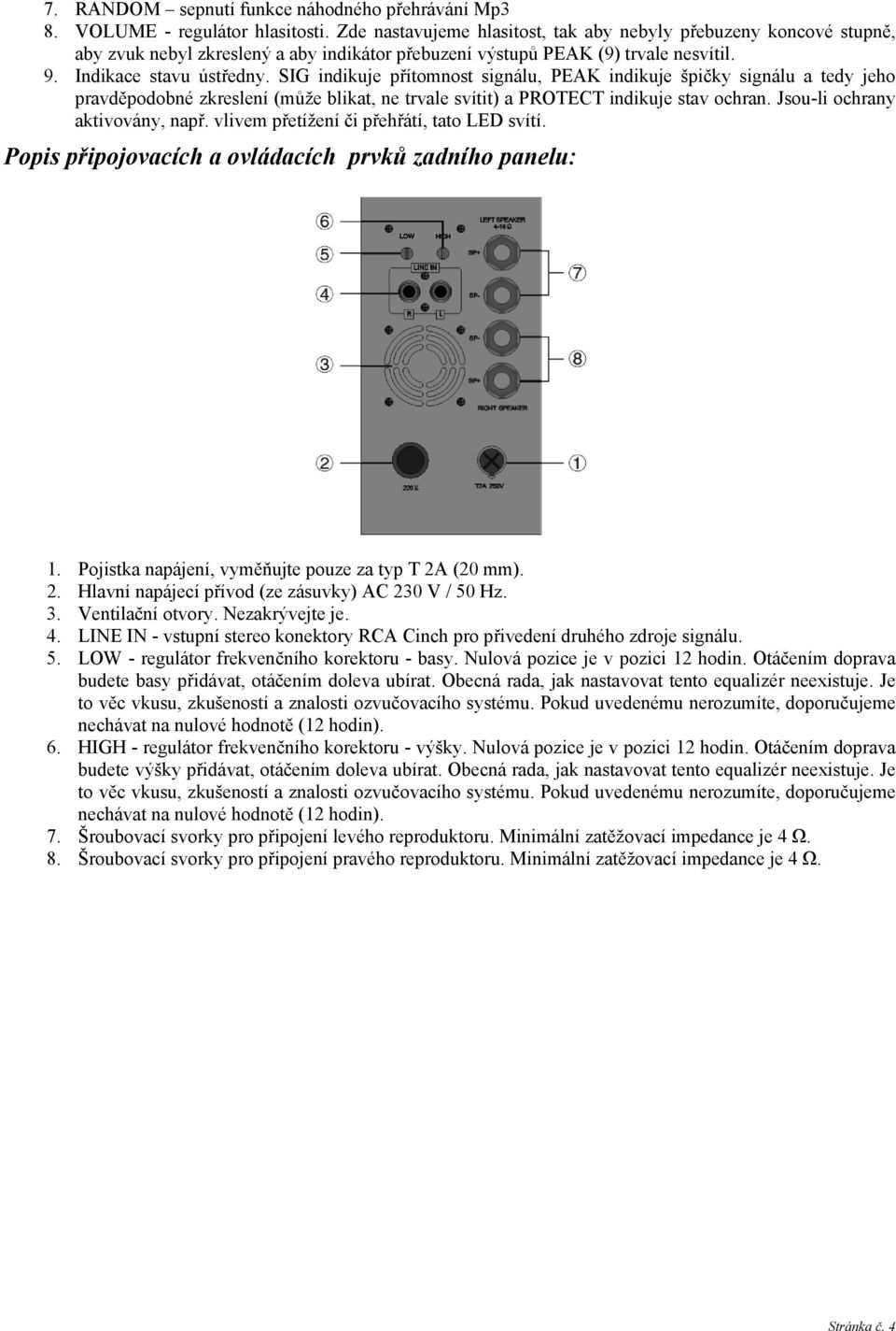 SIG indikuje přítomnost signálu, PEAK indikuje špičky signálu a tedy jeho pravděpodobné zkreslení (může blikat, ne trvale svítit) a PROTECT indikuje stav ochran. Jsou-li ochrany aktivovány, např.