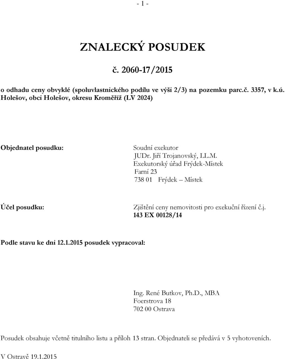 Exekutorský úřad Frýdek-Místek Farní 23 738 01 Frýdek Místek Účel posudku: Zjištění ceny nemovitosti pro exekuční řízení č.j. 143 EX 00128/14 Podle stavu ke dni 12.