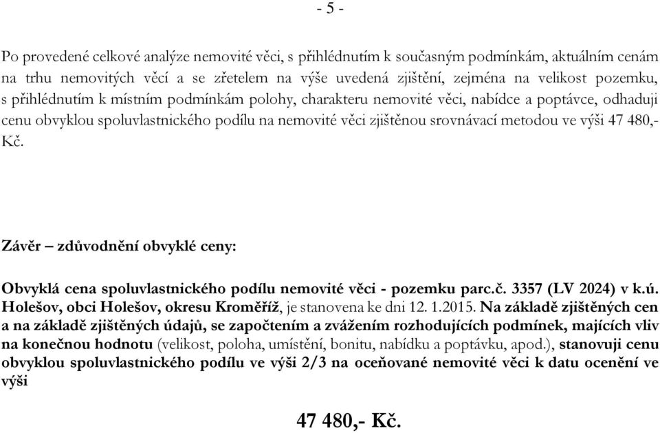 Kč. Závěr zdůvodnění obvyklé ceny: Obvyklá cena spoluvlastnického podílu nemovité věci - pozemku parc.č. 3357 (LV 2024) v k.ú. Holešov, obci Holešov, okresu Kroměříž, je stanovena ke dni 12. 1.2015.