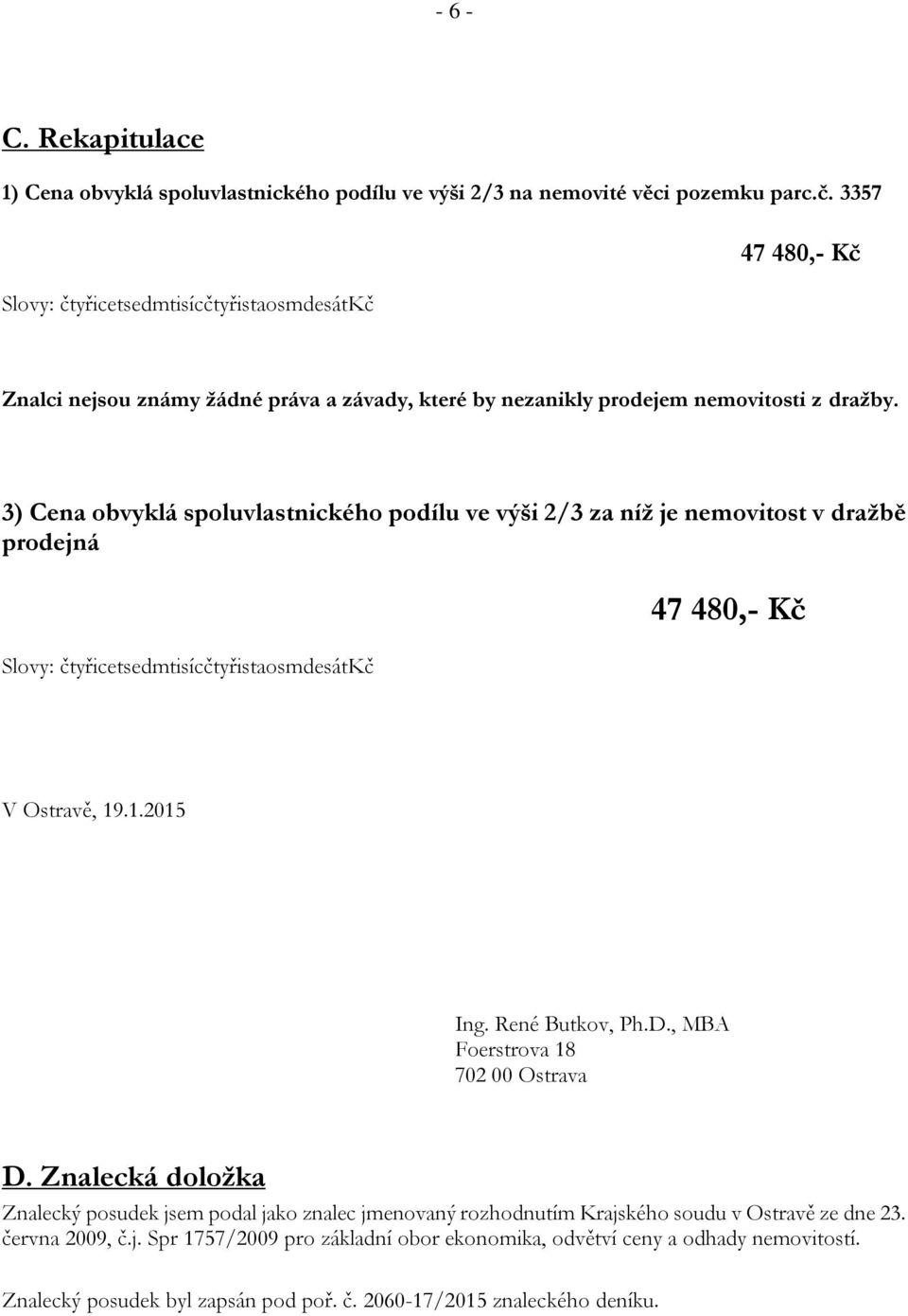 3) Cena obvyklá spoluvlastnického podílu ve výši 2/3 za níž je nemovitost v dražbě prodejná Slovy: čtyřicetsedmtisícčtyřistaosmdesátkč 47 480,- Kč V Ostravě, 19.1.2015 Ing. René Butkov, Ph.D.