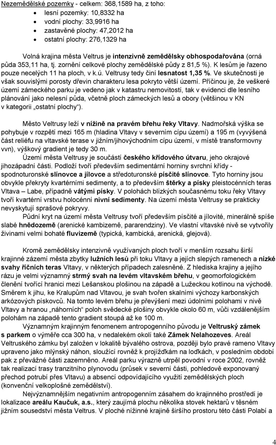 Veltrusy tedy činí lesnatost 1,35 %. Ve skutečnosti je však souvislými porosty dřevin charakteru lesa pokryto větší území.