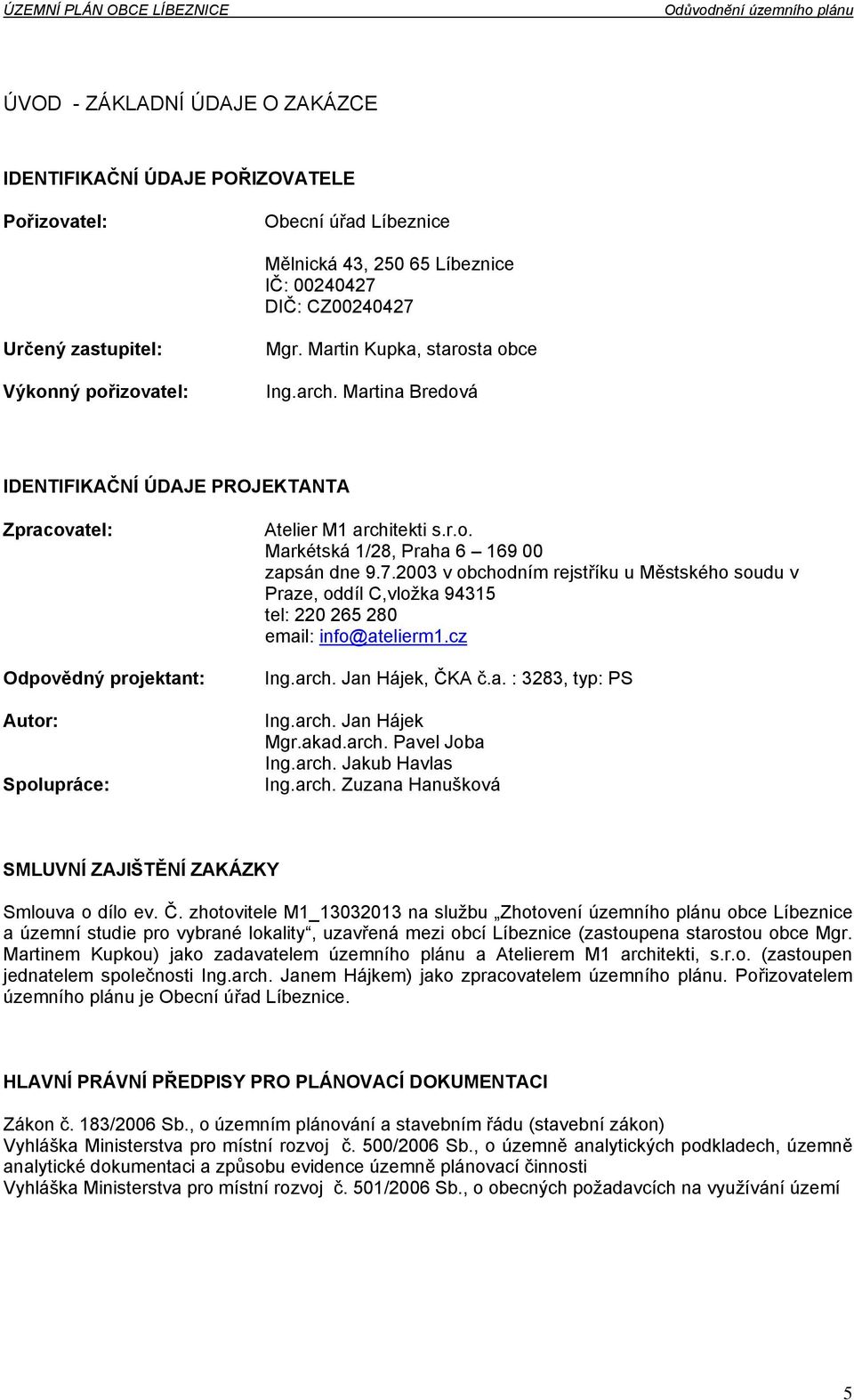 7.2003 v obchodním rejstříku u Městského soudu v Praze, oddíl C,vložka 94315 tel: 220 265 280 email: info@atelierm1.cz Ing.arch. Jan Hájek, ČKA č.a. : 3283, typ: PS Ing.arch. Jan Hájek Mgr.akad.arch. Pavel Joba Ing.