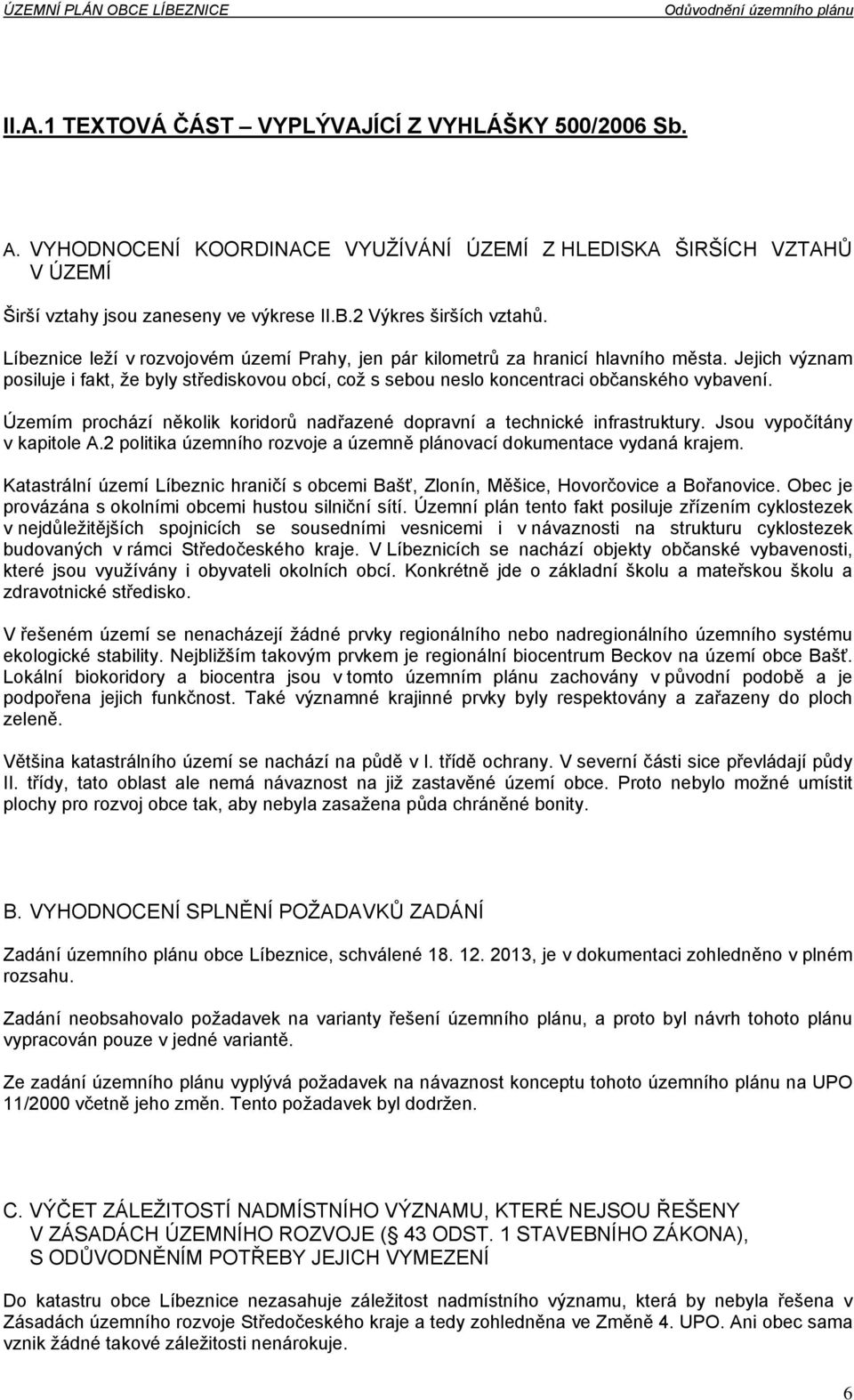 Územím prochází několik koridorů nadřazené dopravní a technické infrastruktury. Jsou vypočítány v kapitole A.2 politika územního rozvoje a územně plánovací dokumentace vydaná krajem.