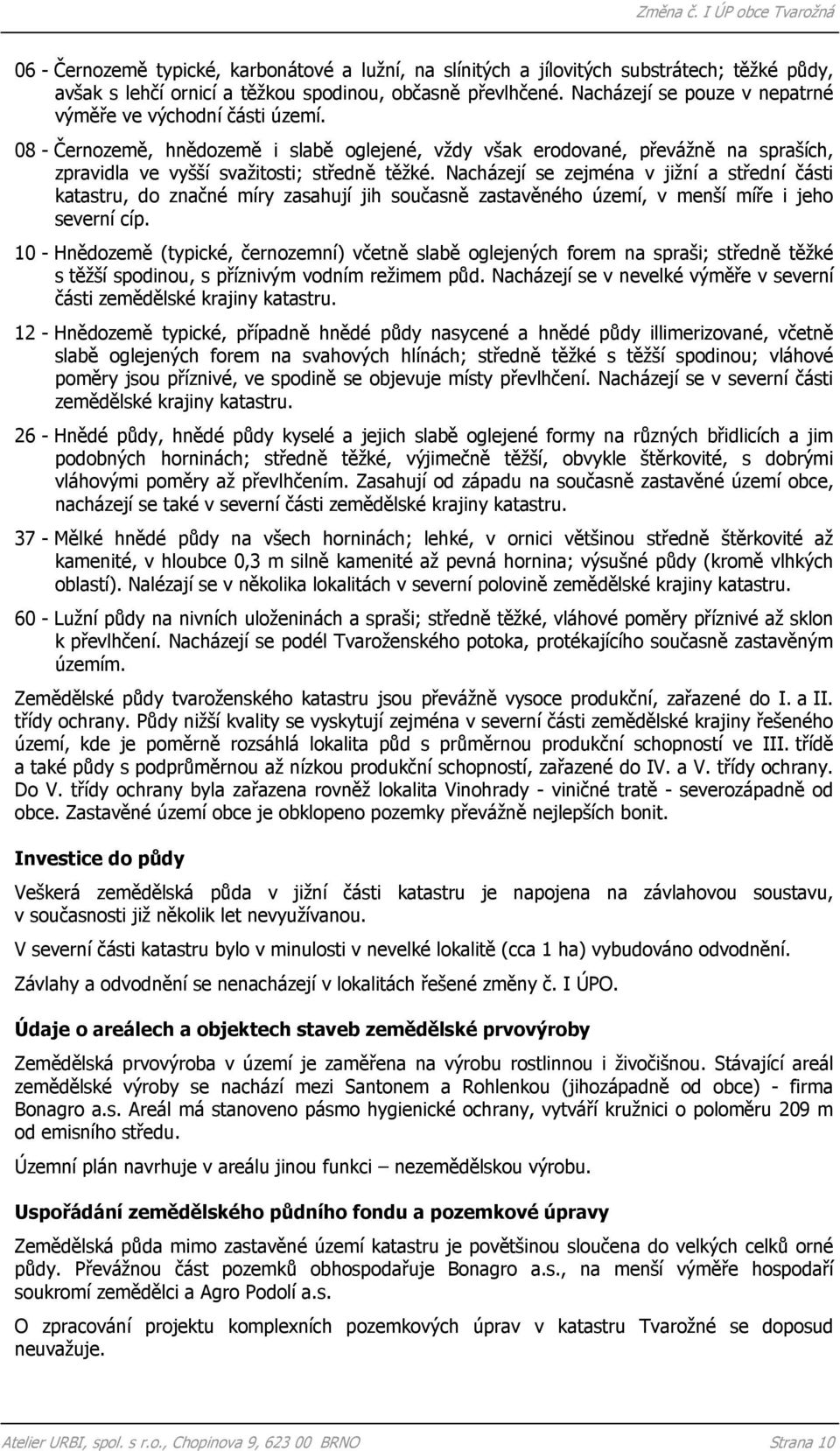 Nacházejí se zejména v jižní a střední části katastru, do značné míry zasahují jih současně zastavěného území, v menší míře i jeho severní cíp.