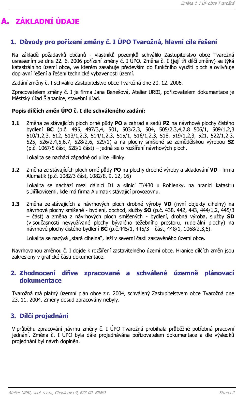 I (její tři dílčí změny) se týká katastrálního území obce, ve kterém zasahuje především do funkčního využití ploch a ovlivňuje dopravní řešení a řešení technické vybavenosti území. Zadání změny č.