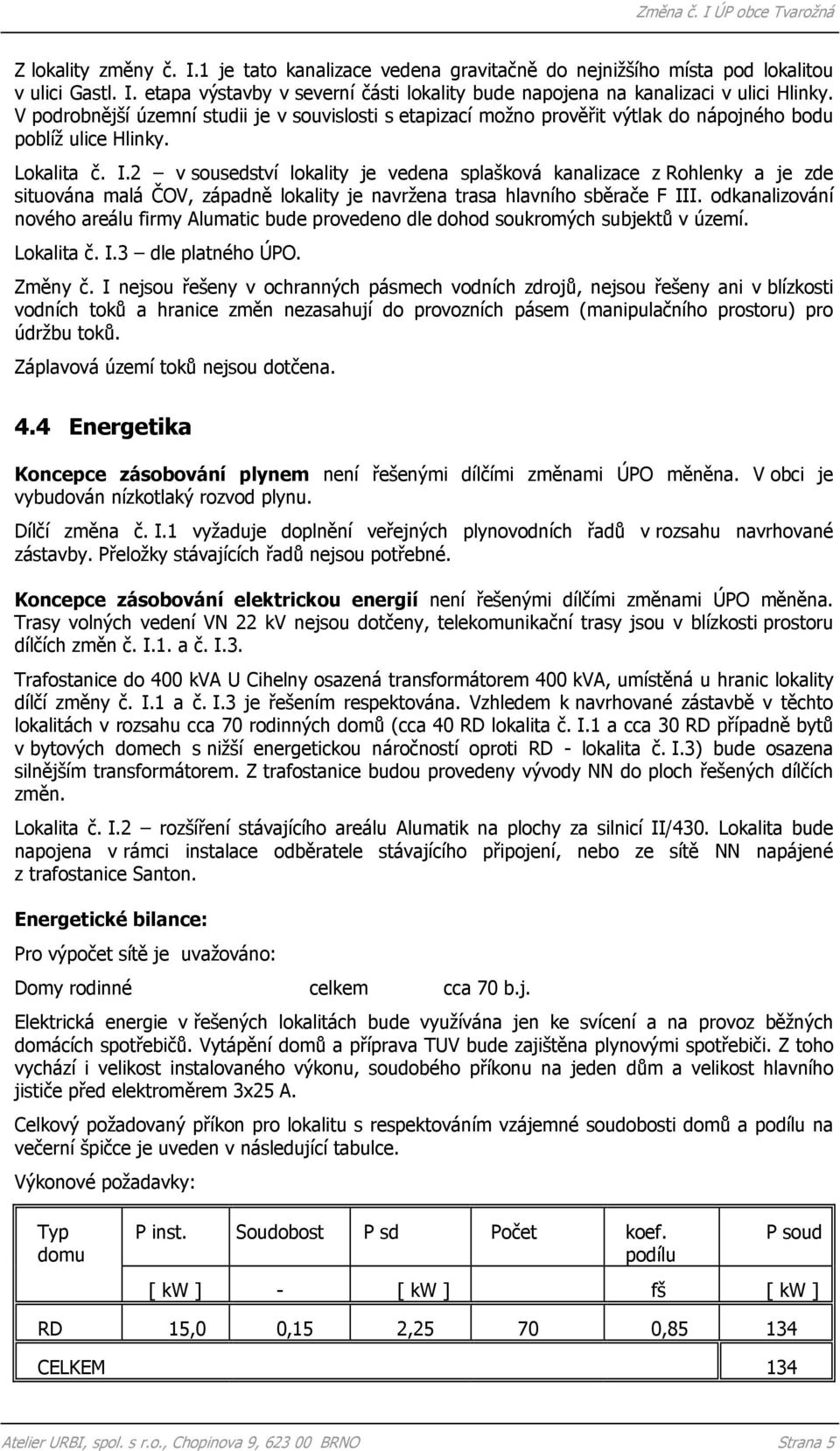 2 v sousedství lokality je vedena splašková kanalizace z Rohlenky a je zde situována malá ČOV, západně lokality je navržena trasa hlavního sběrače F III.