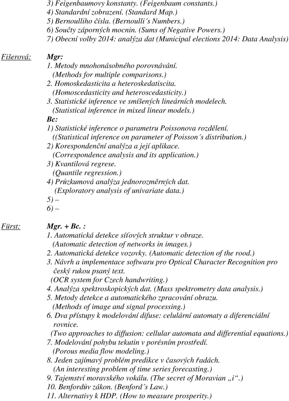 Homoskedasticita a heteroskedatiscita. (Homoscedasticity and heteroscedasticity.) 3. Statistické inference ve smíšených lineárních modelech. (Statistical inference in mixed linear models.