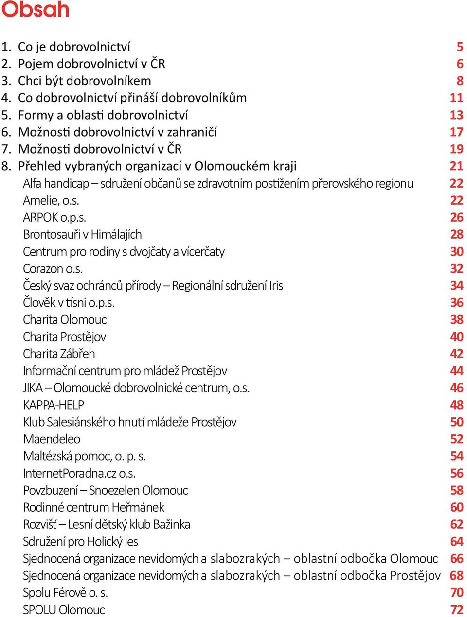 Přehled vybraných organizací v Olomouckém kraji 21 Alfa handicap sdružení občanů se zdravotním postižením přerovského regionu 22 Amelie, o.s. 22 ARPOK o.p.s. 26 Brontosauři v Himálajích 28 Centrum pro rodiny s dvojčaty a vícerčaty 30 Corazon o.