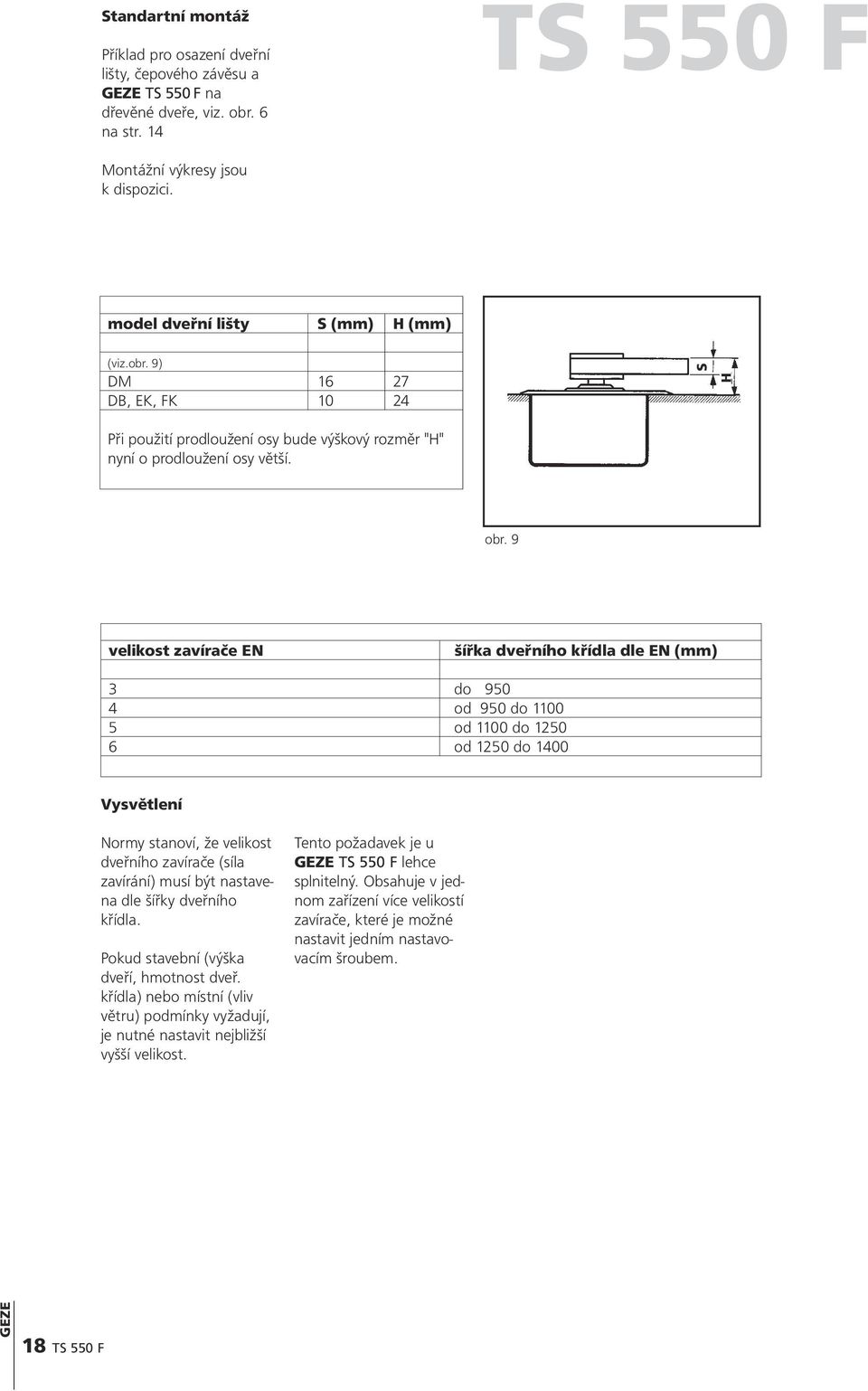 9 velikost zavírače EN šířka dveřního křídla dle EN (mm) 3 do 950 4 od 950 do 1100 5 od 1100 do 1250 6 od 1250 do 1400 Vysvětlení Normy stanoví, že velikost dveřního zavírače (síla zavírání) musí být