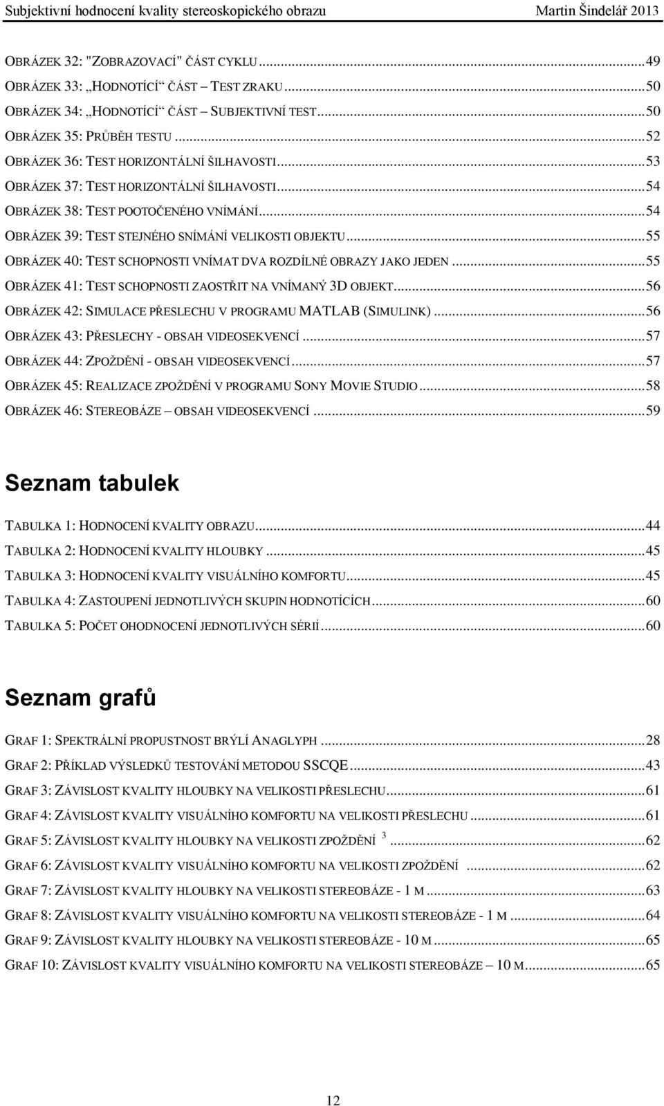 .. 55 OBRÁZEK 40: TEST SCHOPNOSTI VNÍMAT DVA ROZDÍLNÉ OBRAZY JAKO JEDEN... 55 OBRÁZEK 41: TEST SCHOPNOSTI ZAOSTŘIT NA VNÍMANÝ 3D OBJEKT... 56 OBRÁZEK 42: SIMULACE PŘESLECHU V PROGRAMU MATLAB (SIMULINK).