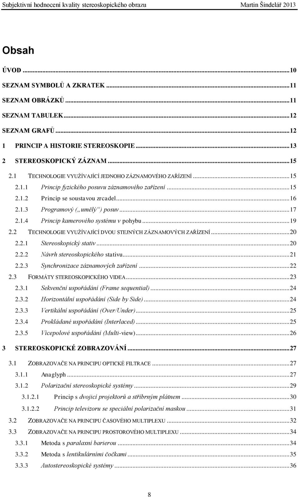 1.4 Princip kamerového systému v pohybu... 19 2.2 TECHNOLOGIE VYUŽÍVAJÍCÍ DVOU STEJNÝCH ZÁZNAMOVÝCH ZAŘÍZENÍ... 20 2.2.1 Stereoskopický stativ... 20 2.2.2 Návrh stereoskopického stativu... 21 2.2.3 Synchronizace záznamových zařízení.