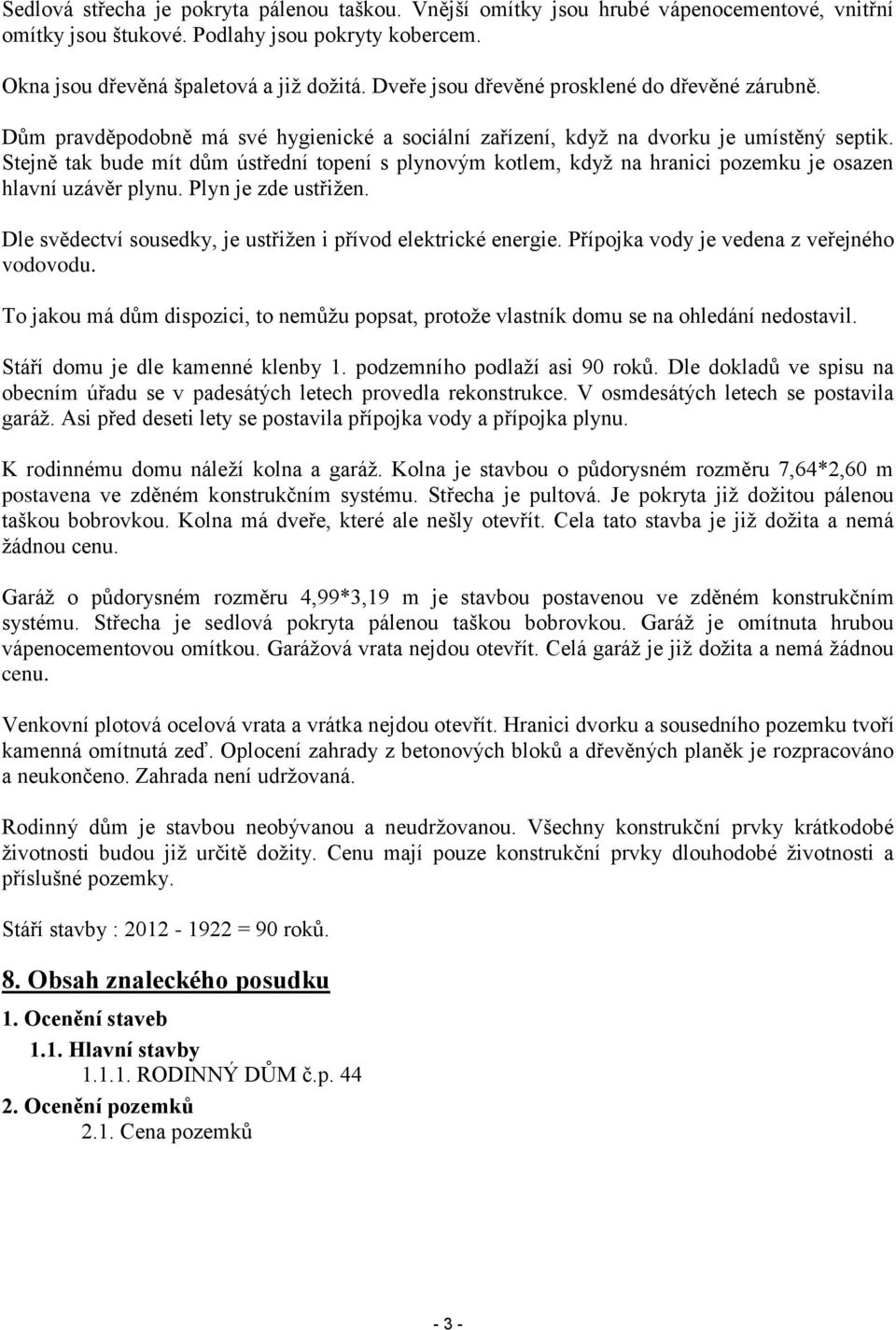 Stejně tak bude mít dům ústřední topení s plynovým kotlem, když na hranici pozemku je osazen hlavní uzávěr plynu. Plyn je zde ustřižen. Dle svědectví sousedky, je ustřižen i přívod elektrické energie.
