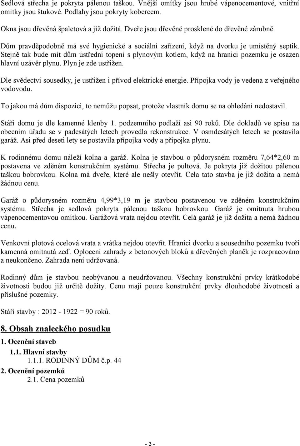 Stejně tak bude mít dům ústřední topení s plynovým kotlem, když na hranici pozemku je osazen hlavní uzávěr plynu. Plyn je zde ustřižen. Dle svědectví sousedky, je ustřižen i přívod elektrické energie.