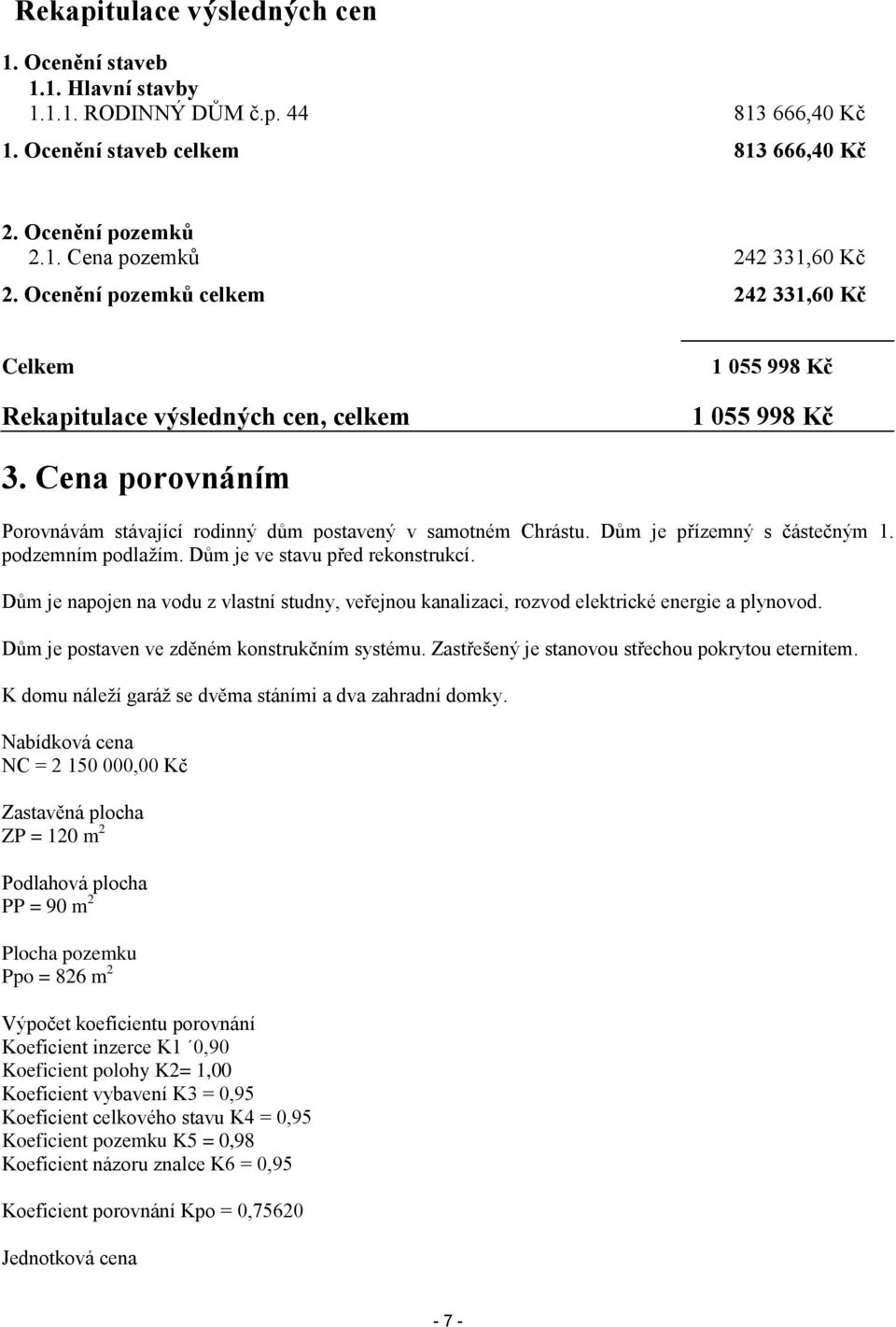 Dům je přízemný s částečným 1. podzemním podlažím. Dům je ve stavu před rekonstrukcí. Dům je napojen na vodu z vlastní studny, veřejnou kanalizaci, rozvod elektrické energie a plynovod.