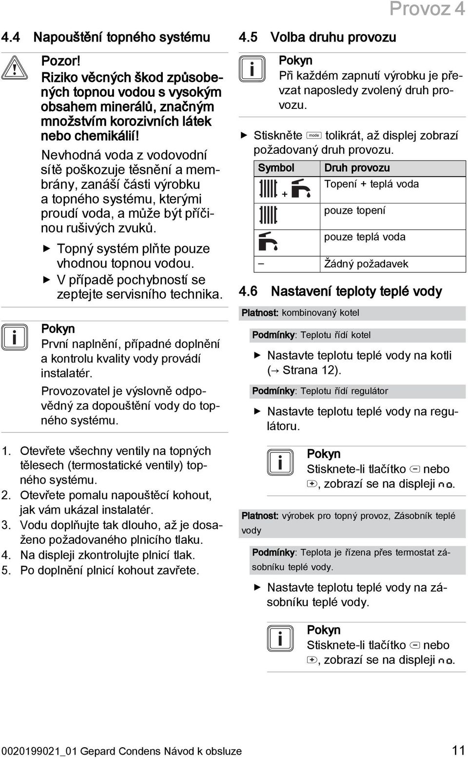 Topný systém plňte pouze vhodnou topnou vodou. V případě pochybností se zeptejte servisního technika. Pokyn První naplnění, případné doplnění a kontrolu kvality vody provádí instalatér.