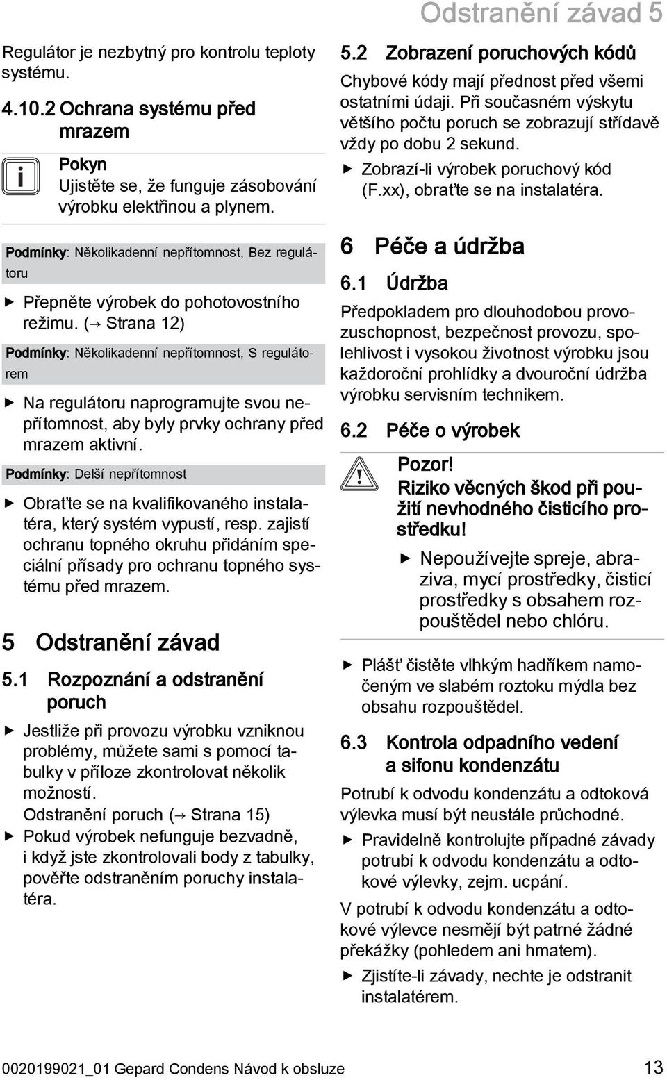 ( Strana 12) Podmínky: Několikadenní nepřítomnost, S regulátorem Na regulátoru naprogramujte svou nepřítomnost, aby byly prvky ochrany před mrazem aktivní.