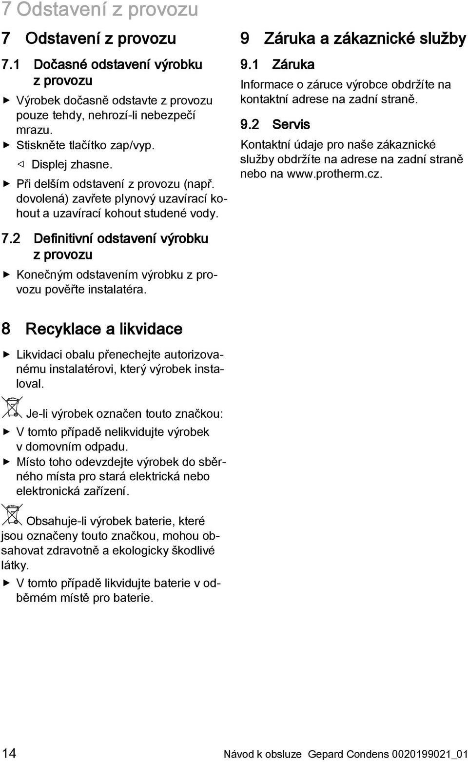 1 Záruka Informace o záruce výrobce obdržíte na kontaktní adrese na zadní straně. 9.2 Servis Kontaktní údaje pro naše zákaznické služby obdržíte na adrese na zadní straně nebo na www.protherm.cz. 7.