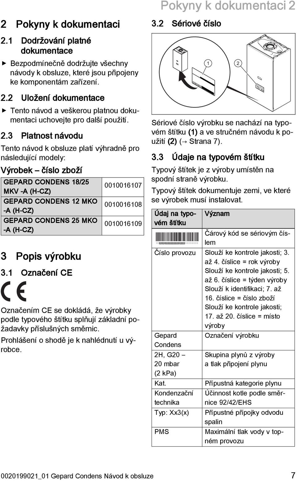 3 Popis výrobku 3.1 Označení CE 0010016107 0010016108 0010016109 Označením CE se dokládá, že výrobky podle typového štítku splňují základní požadavky příslušných směrnic.