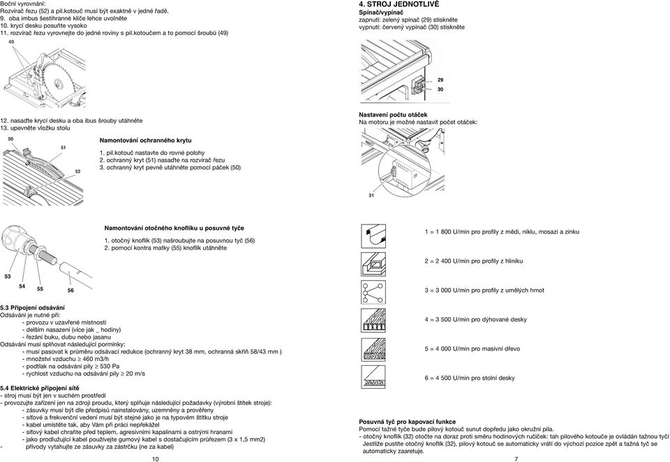 nasaďte krycí desku a oba ibus šrouby utáhněte 13. upevněte vložku stolu Nastavení počtu otáček Na motoru je možné nastavit počet otáček: Namontování ochranného krytu 1. pil.