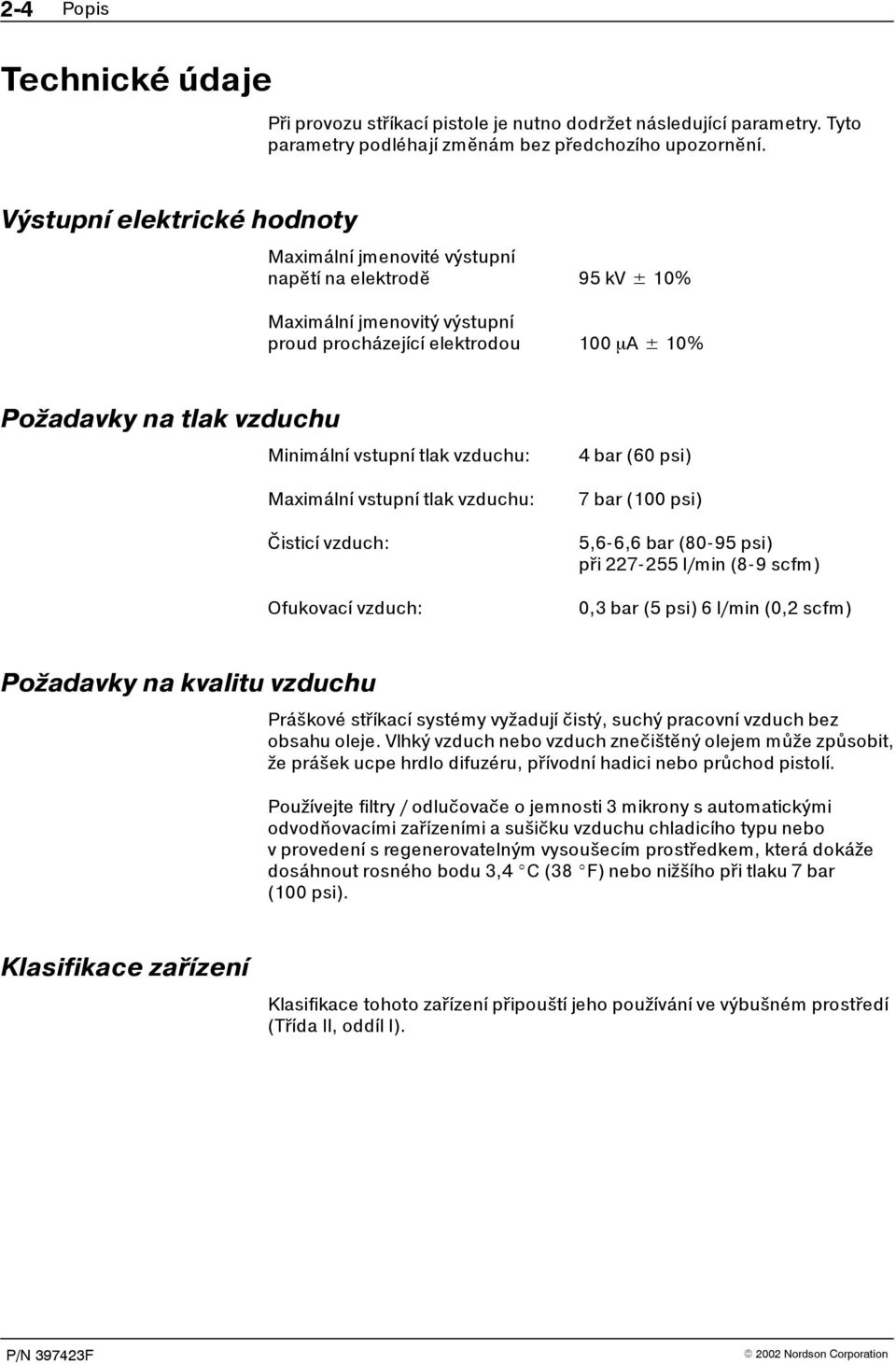 vstupní tlak vzduchu: Maximální vstupní tlak vzduchu: Bisticí vzduch: Ofukovací vzduch: 4 bar (60 psi) 7 bar (100 psi) 5,66,6 bar (8095 psi) pi 227255 l/min (89 scfm) 0,3 bar (5 psi) 6 l/min (0,2