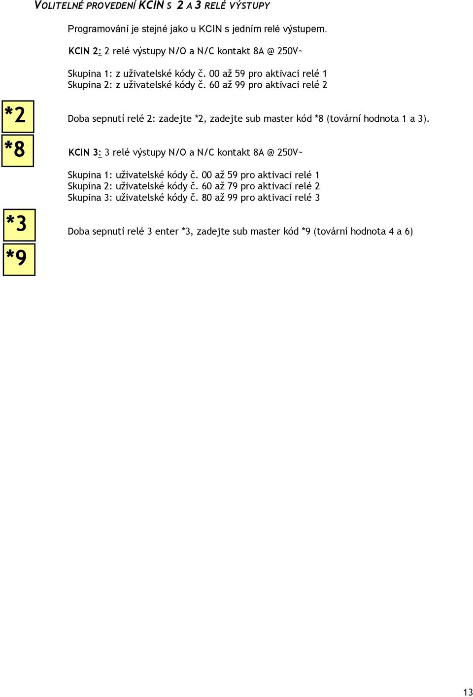 60 až 99 pro aktivaci relé 2 *2 *8 *3 *9 Doba sepnutí relé 2: zadejte *2, zadejte sub master kód *8 (tovární hodnota 1 a 3).