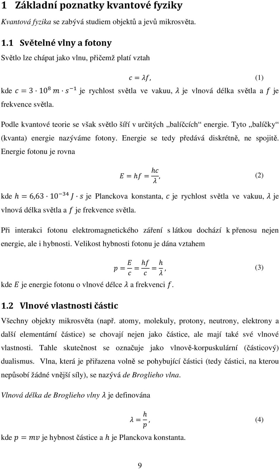 Podle kvantové teorie se však světlo šíří v určitých balíčcích energie. Tyto balíčky (kvanta) energie nazýváme fotony. Energie se tedy předává diskrétně, ne spojitě.