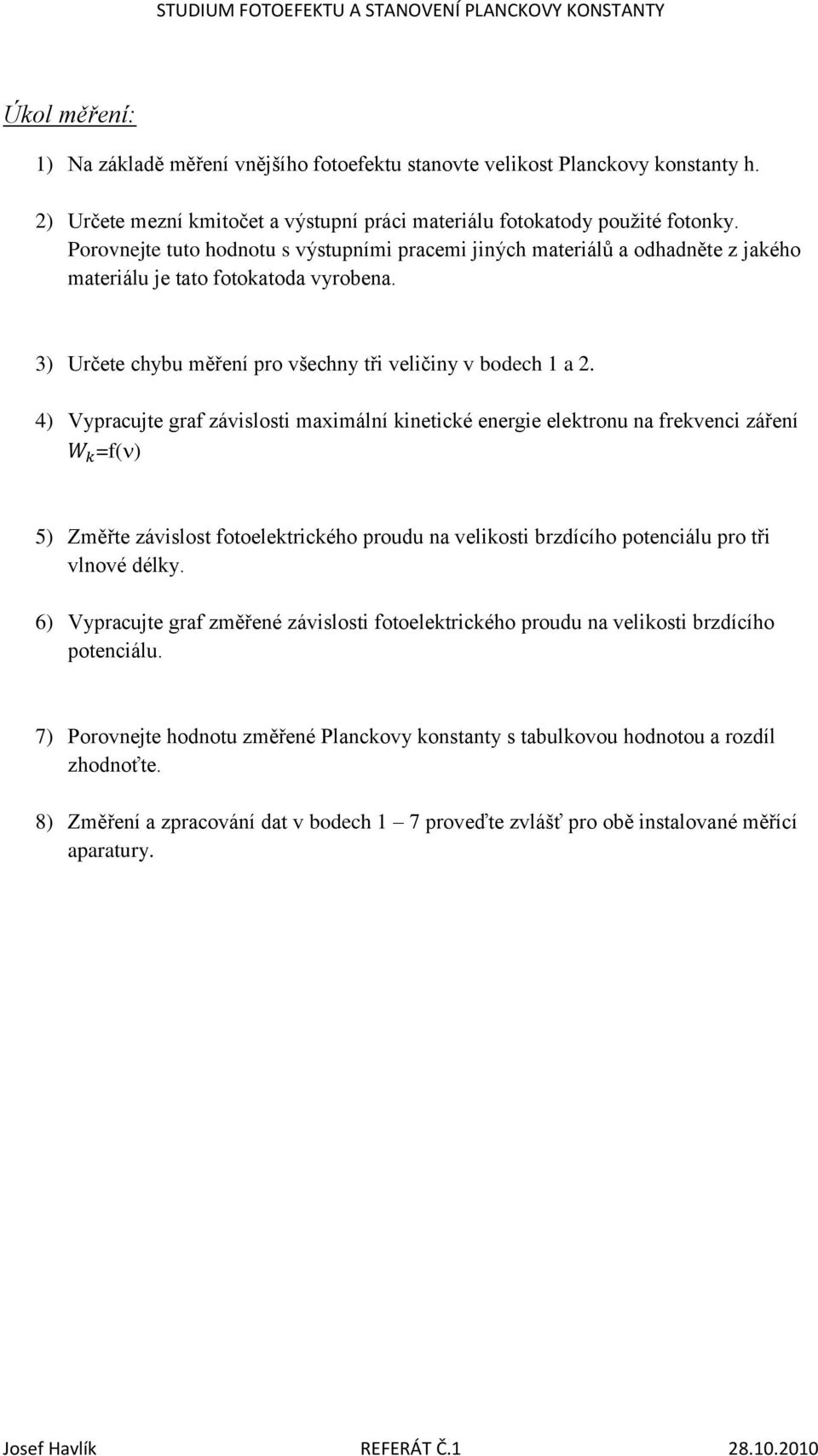 4) Vypracujte graf závislosti maximální kinetické energie elektronu na frekvenci záření =f( ) 5) Změřte závislost fotoelektrického proudu na velikosti brzdícího potenciálu pro tři vlnové délky.