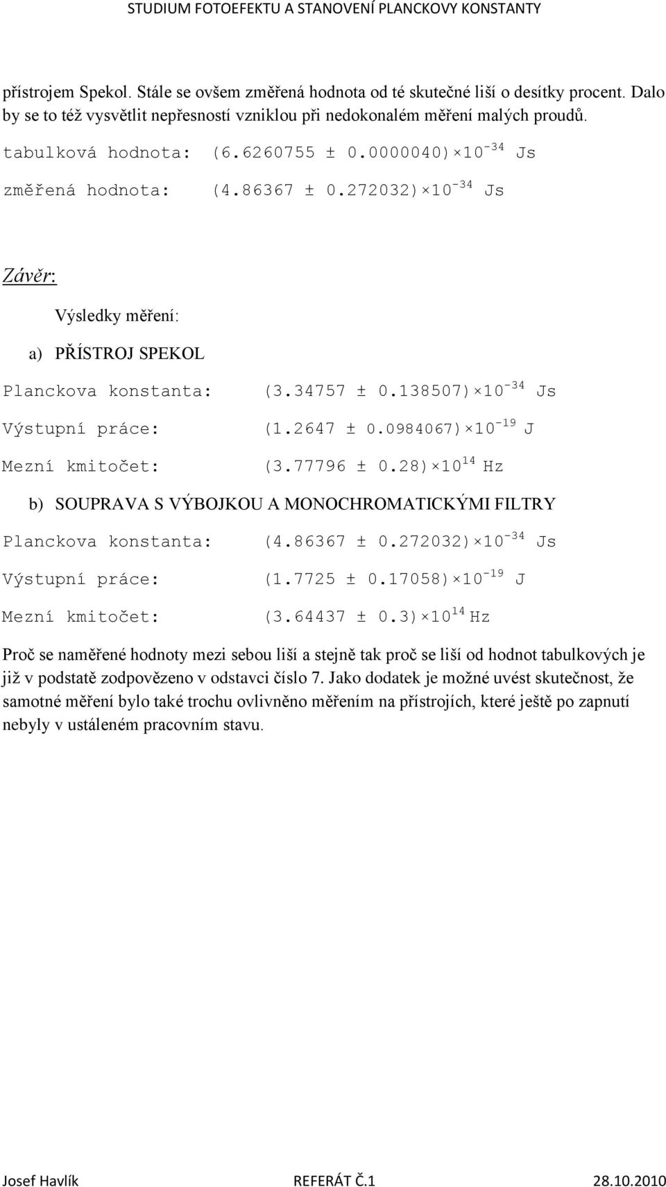 138507) 10-34 Js Výstupní práce: Mezní kmitočet: (1.2647 ± 0.0984067) 10-19 J (3.77796 ± 0.28) 10 14 Hz b) SOUPRAVA S VÝBOJKOU A MONOCHROMATICKÝMI FILTRY Planckova konstanta: (4.86367 ± 0.