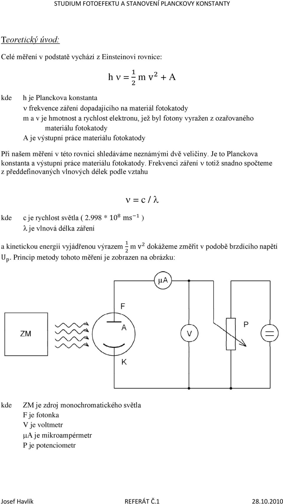 Je to Planckova konstanta a výstupní práce materiálu fotokatody. Frekvenci záření totiž snadno spočteme z předdefinovaných vlnových délek podle vztahu = c / kde c je rychlost světla ( 2.